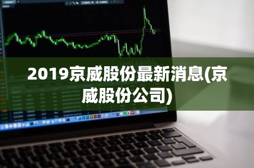 京威股份最新消息全面解讀與分析